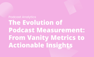 The Evolution of Podcast Measurement: From Vanity Metrics to Actionable Insights