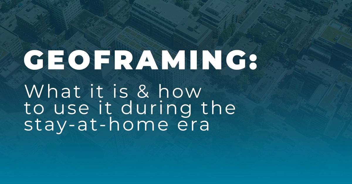 Geoframing: What it is & how to use it during the stay-at-home era