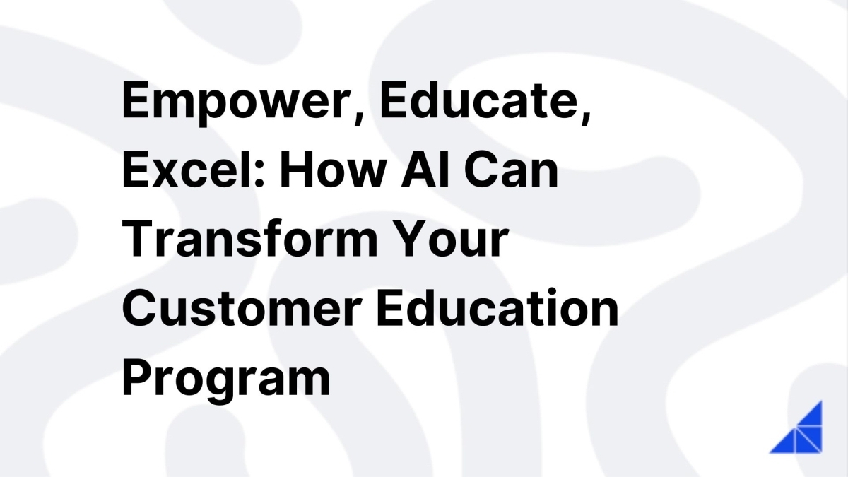 Empower, Educate, Excel: How AI Can Transform Your Customer Education Program
