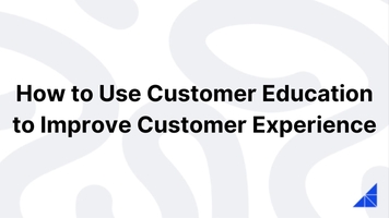 Use Customer Ed to Improve Customer Experience 