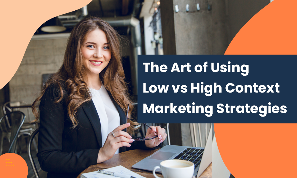 The Art of Using Low vs High Context Marketing Strategies