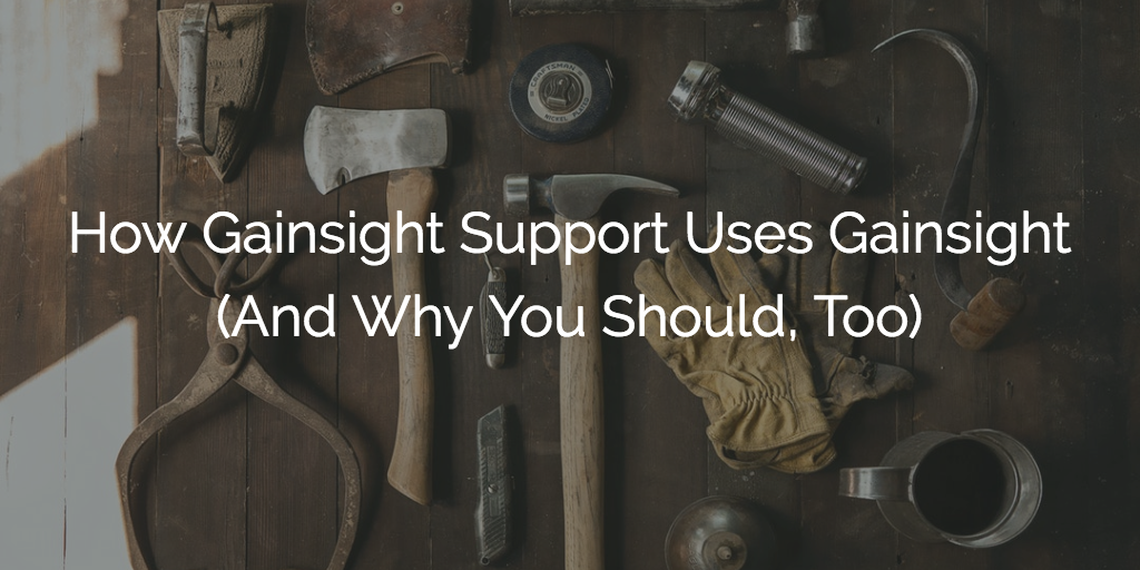 How Gainsight Support Uses Gainsight | Customer Success