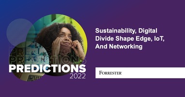 Predictions 2022: Sustainability, Digital Divide Shape Edge, IoT, And Networking