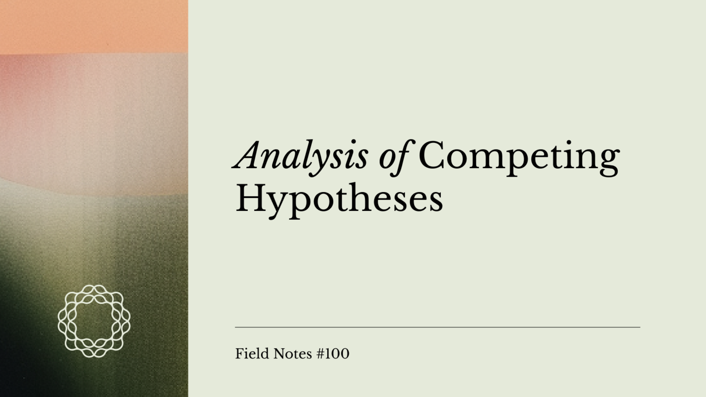 Field Notes #100: Analysis of Competing Hypotheses