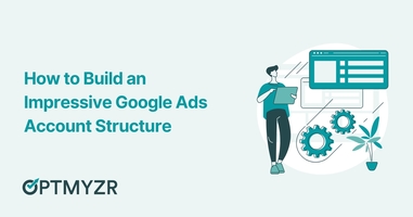 Google Ads Account Structure: Why Is It So Important & How to Build an Impressive Structure