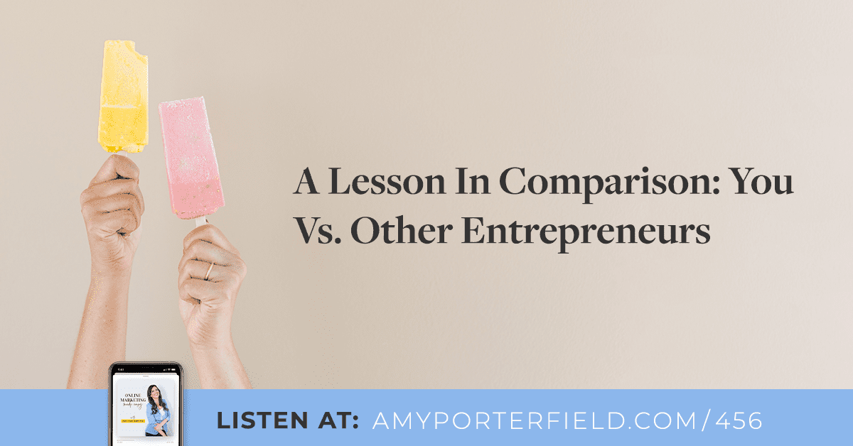 #456: A Lesson In Comparison: You Vs. Other Entrepreneurs - Amy Porterfield | Online Marketing Expert