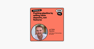 Pushing pipeline by selling value deposits, not features (Kyle Norton, SVP Sales & Partnerships @ Owner)