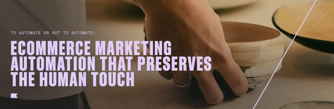 To automate or not to automate: ecommerce marketing automation that preserves the human touch