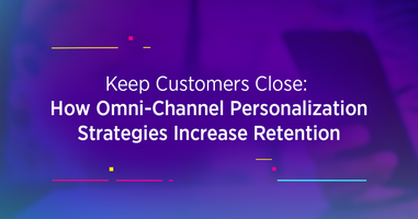 Keep Customers Close: How Omni-Channel Personalization Strategies Increase  Retention 