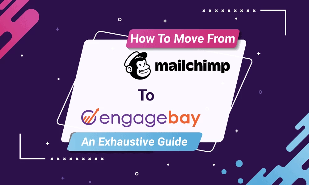 How To Move From Mailchimp to EngageBay: An Exhaustive Guide