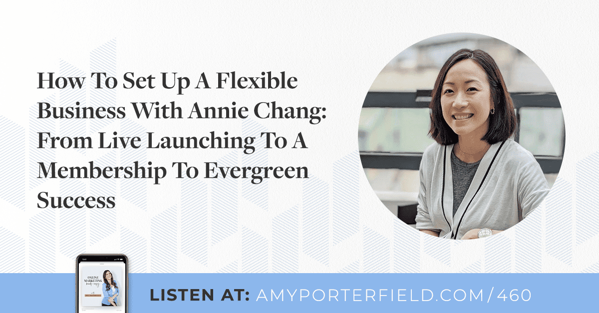 #460: How To Set Up A Flexible Business With Annie Chang: From Live Launching To A Membership To Evergreen Success 