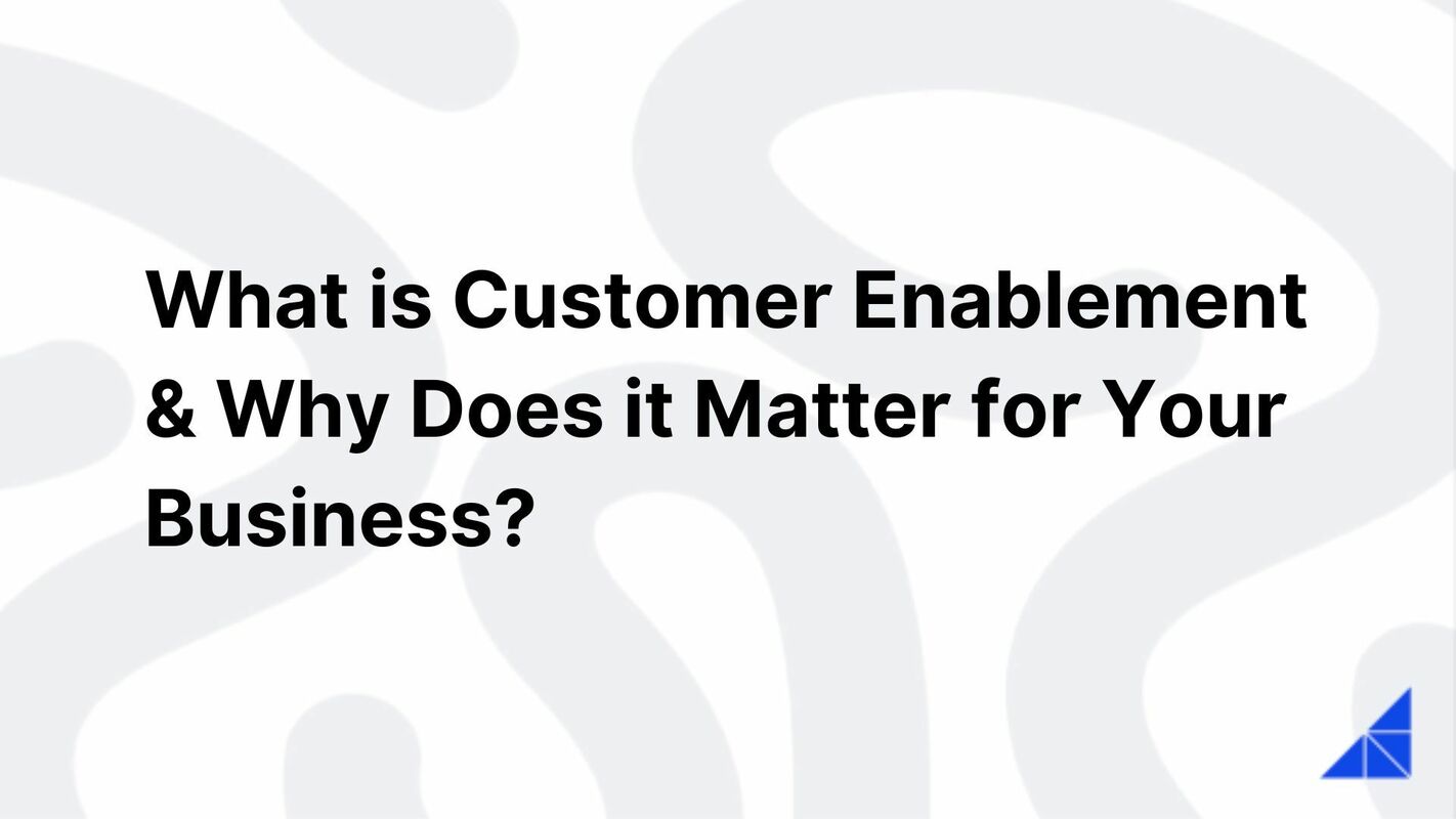 What is Customer Enablement & Why Does it Matter for Your Business?
