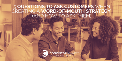5 Questions to Ask Customers When Creating a Word-of-Mouth Strategy (and How to Ask Them)