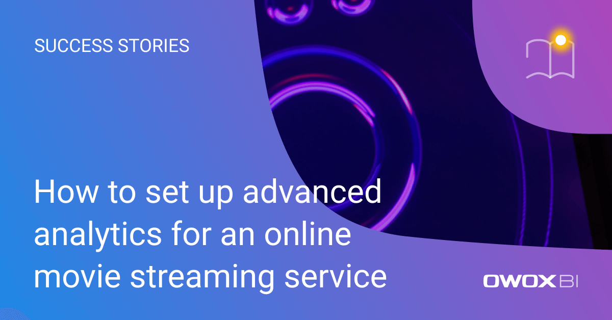 How to set up advanced analytics for an online movie streaming service | OWOX BI