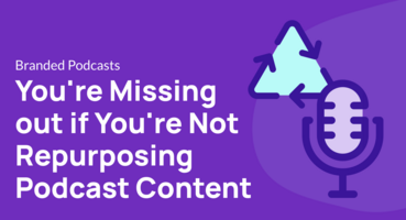 You're Missing out if You're Not Repurposing Podcast Content