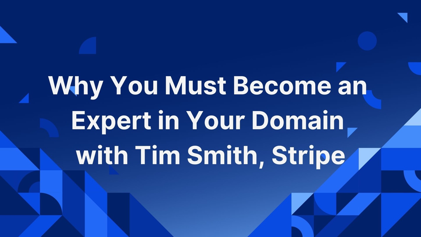 Why You Must Become an Expert in Your Domain with Tim Smith, Stripe