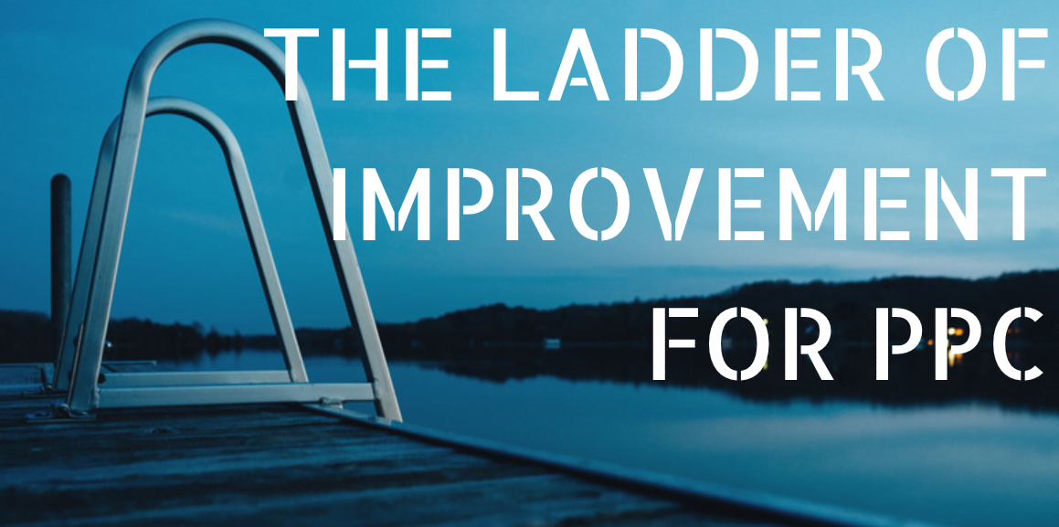 The Ladder of Improvement: A Simple Technique that Can Dramatically Improve Your AdWords Campaigns