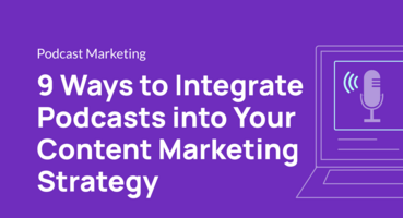 9 Ways to Integrate Podcasts into Your Content Marketing Strategy