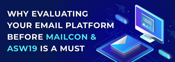 Why Evaluating your Email Platform Before Mailcon & ASW19 is a Must