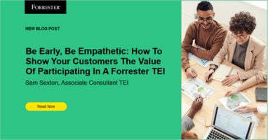 Be Early, Be Empathetic: How To Show Your Customers The Value Of Participating In A Forrester TEI