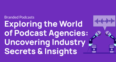 Exploring the World of Podcast Agencies: Uncovering Industry Secrets & Insights