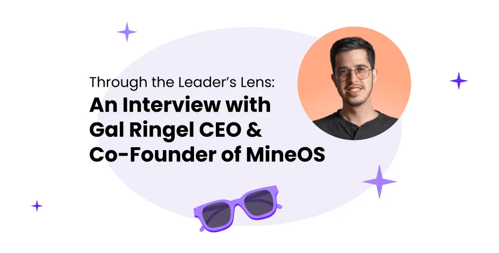 Through the Leader's Lens: Interview with Gal Ringel, Co-Founder and CEO of MineOS