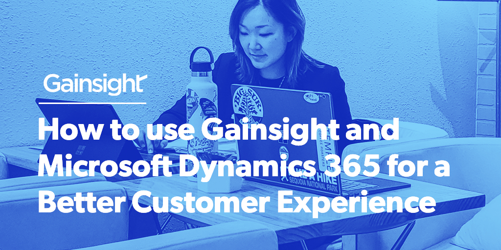 How to use Gainsight and Microsoft Dynamics 365 for a Better Customer Experience | Customer Success and Product Experience Software | Gainsight