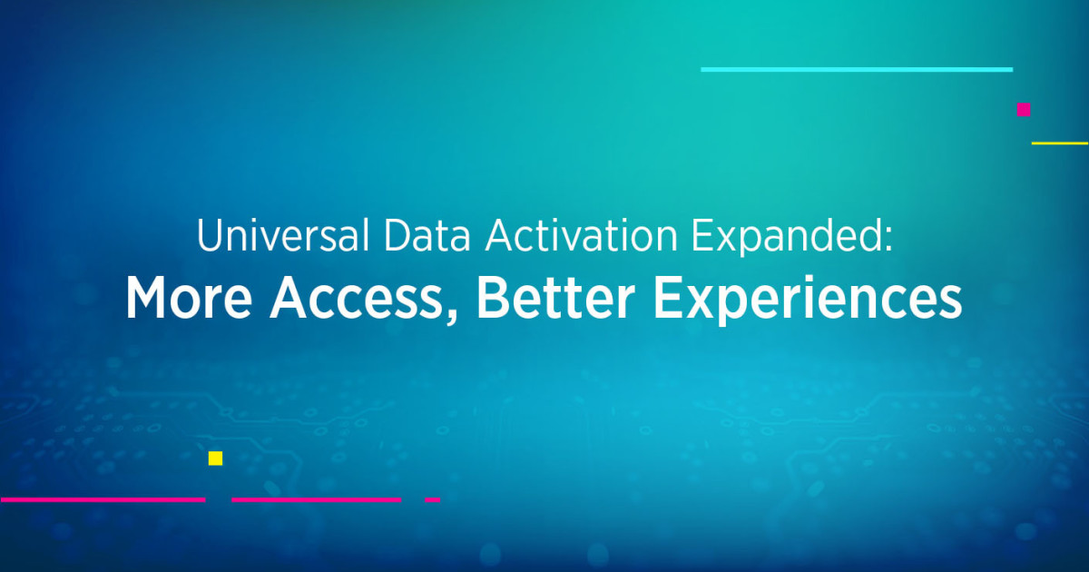 Universal Data Activation Expanded: More Access, Better Experiences