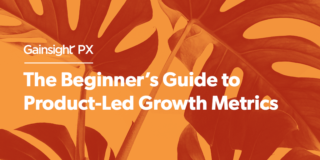 The Beginner's Guide to Product-Led Growth Metrics | Customer Success and Product Experience Software | Gainsight