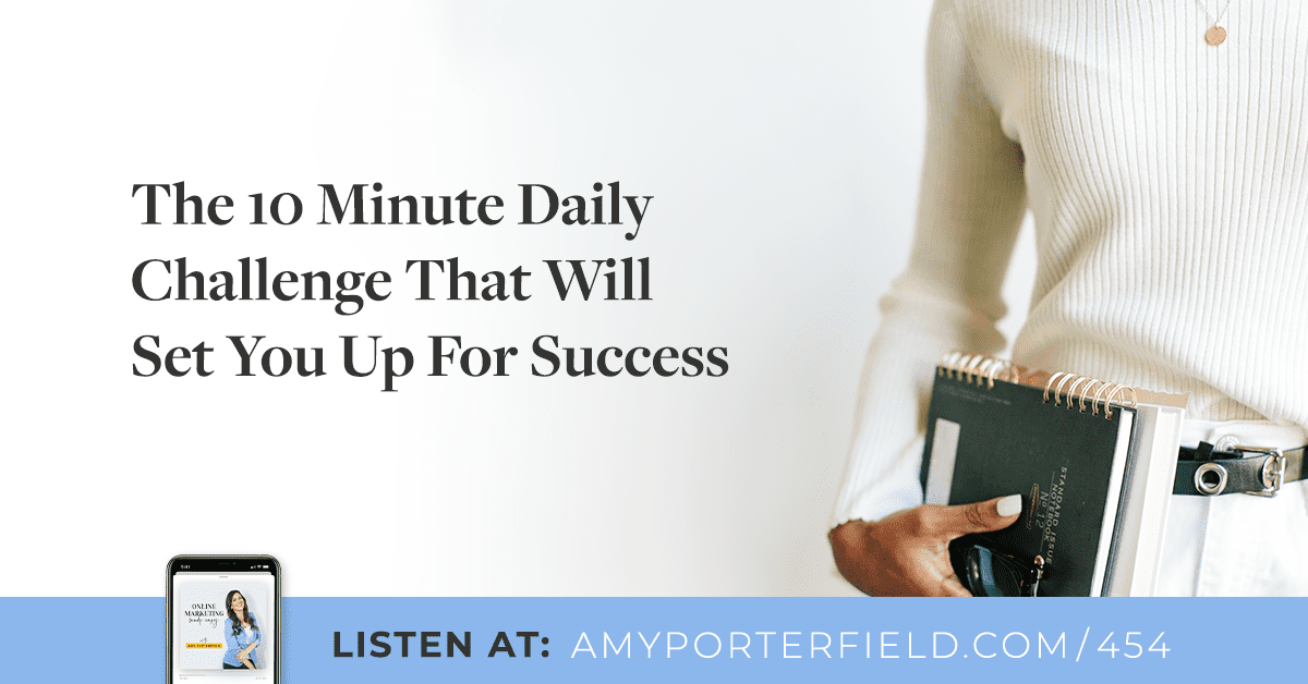 #454: The 10 Minute Daily Challenge That Will Set You Up For Success - Amy Porterfield | Online Marketing Expert
