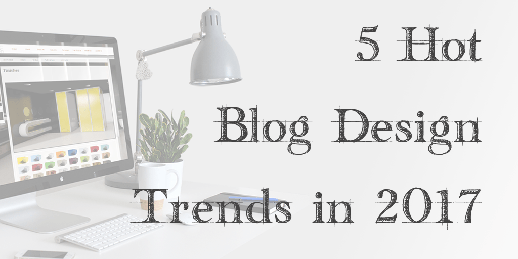 5 Hot Blog Design Trends in 2017