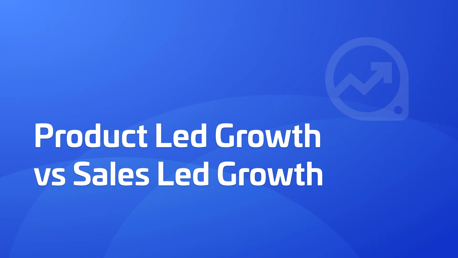 Product Led Growth vs Sales Led Growth