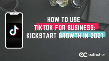 How To Use TikTok For Business: Kickstart Growth In 2021