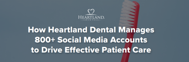How Heartland Dental Manages 800+ Social Media Accounts to Drive Effective Patient Care