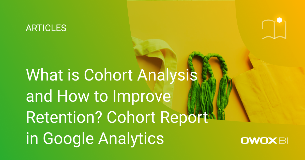 What is Cohort Analysis and How to Improve Retention? Cohort Report in Google Analytics