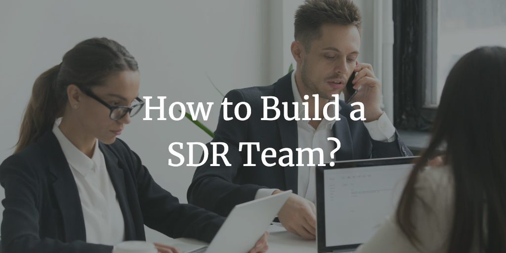 How To Setup an Effective Sales Development Representative (SDR) Team