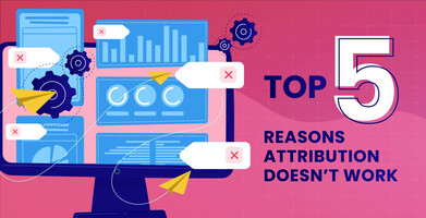 Top 5 Reasons Why Attribution Doesn't Always Work
