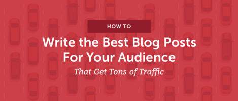 How to Write the Best Blog Posts For Your Audience That Get Tons of Traffic