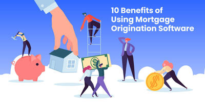 Top 10 Benefits of Using Mortgage Origination Software