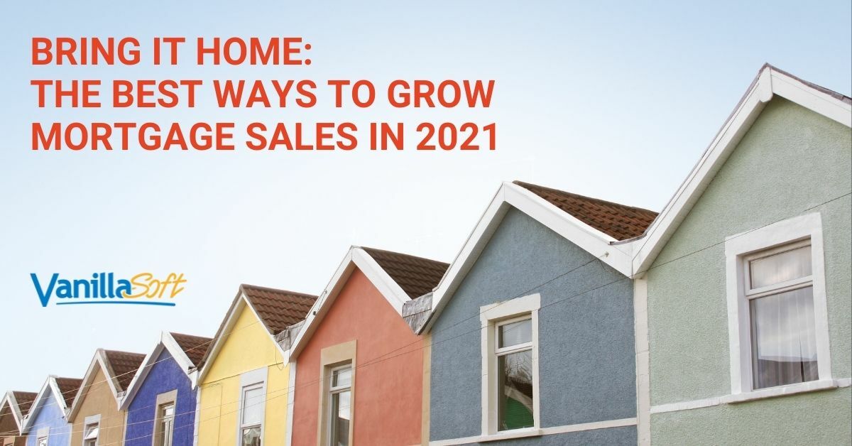 Bring It Home: The Best Ways to Grow Mortgage Sales in 2021