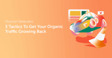 Historical Optimization: 3 Tactics To Get Your Organic Traffic Growing Back