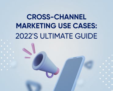 Cross-channel marketing use cases: 2022's ultimate guide