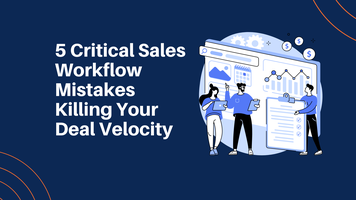 5 Critical Sales Workflow Mistakes Killing Your Deal Velocity