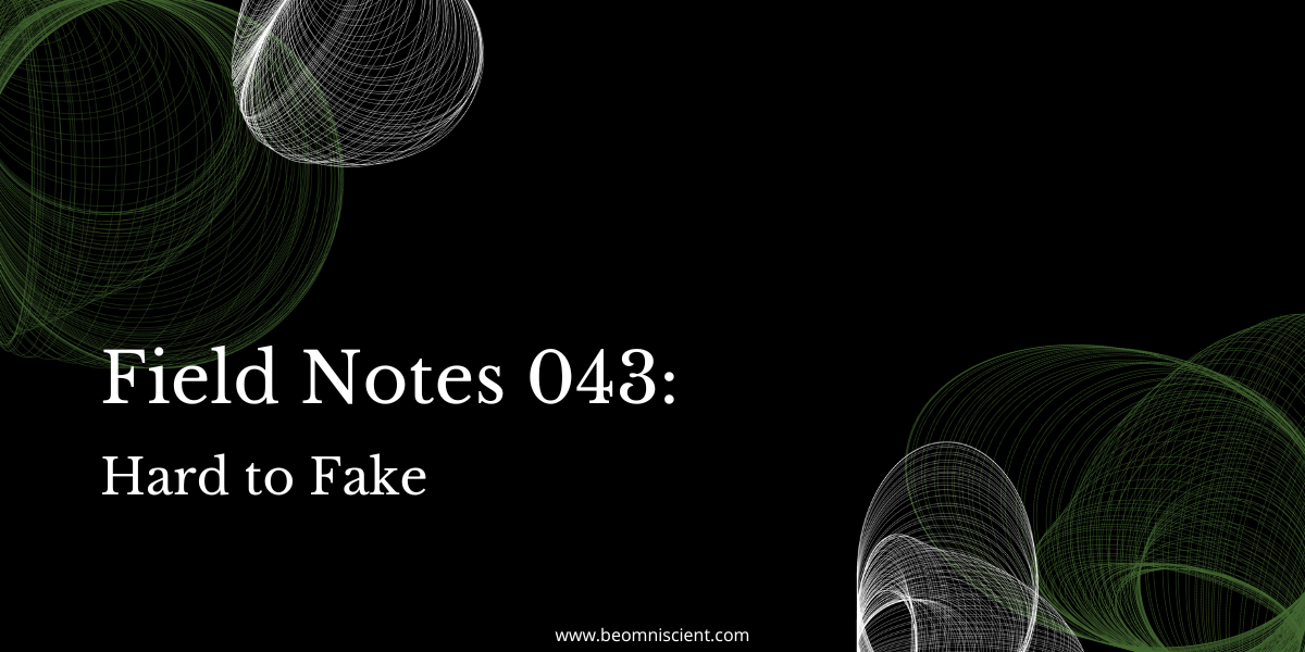 Field Notes #043: Hard to Fake