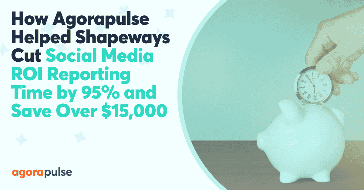 How Agorapulse Helped Shapeways Cut Social Media ROI Reporting Time by 95% and Save Over $15,000