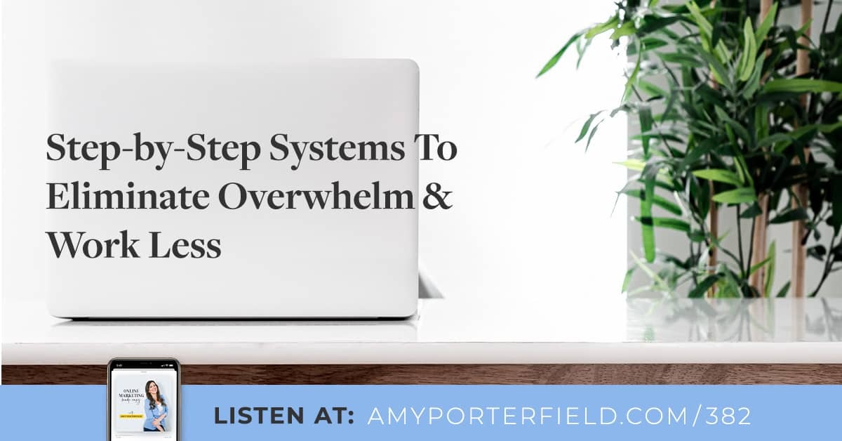 #382: Step-by-Step Systems To Eliminate Overwhelm & Work Less