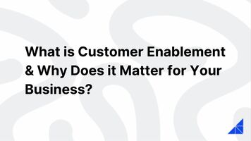 What is Customer Enablement & Why Does it Matter for Your Business?