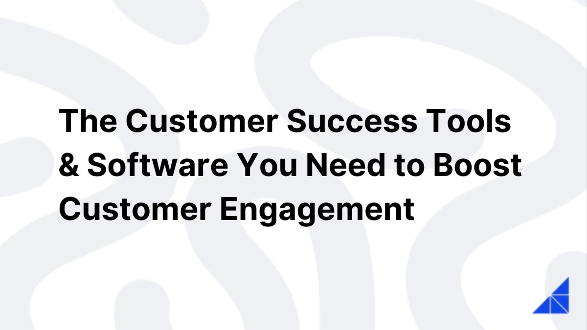 The Customer Success Tools & Software You Need to Boost Customer Engagement