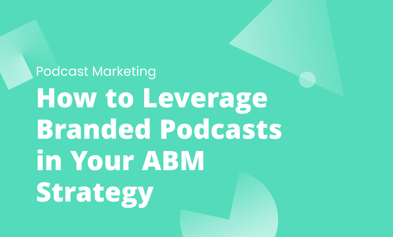 How to Leverage Branded Podcasts in Your ABM Strategy