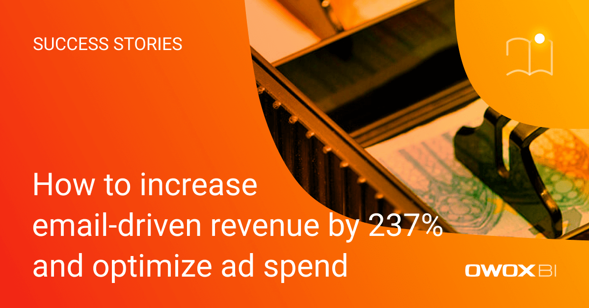 How to increase email-driven revenue by 237% and optimize ad spend | OWOX BI